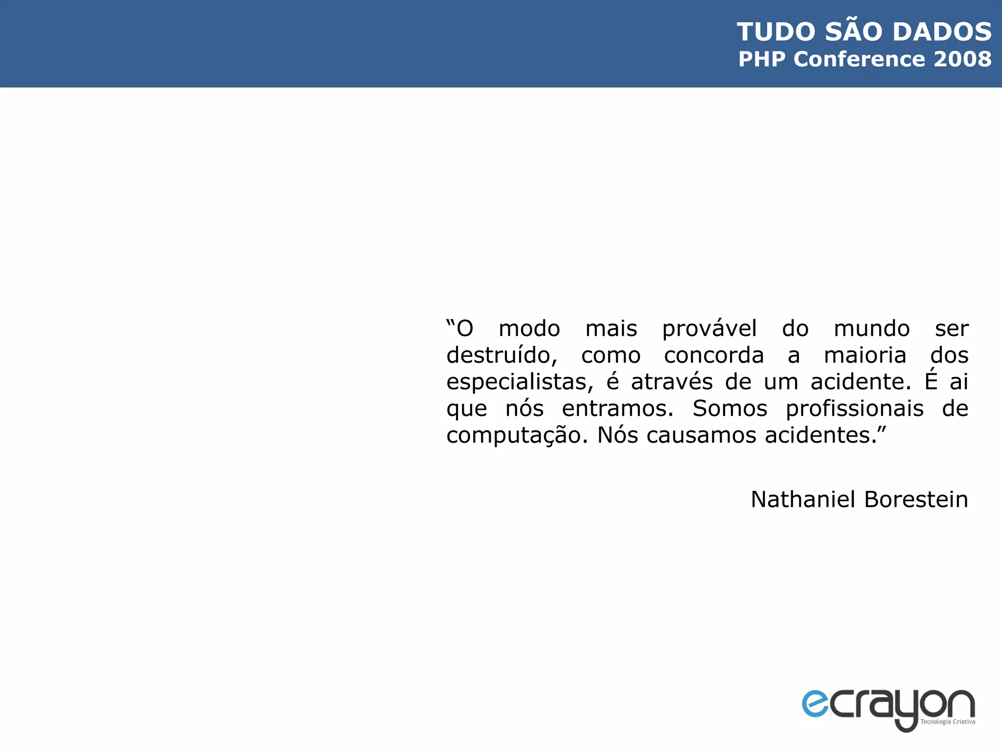 “ O modo mais provável do mundo ser destruído, como concorda a maioria dos especialistas, é através de um acidente. É ai que nós entramos. Somos profissionais de computação. Nós causamos acidentes.” Nathaniel Borestein 