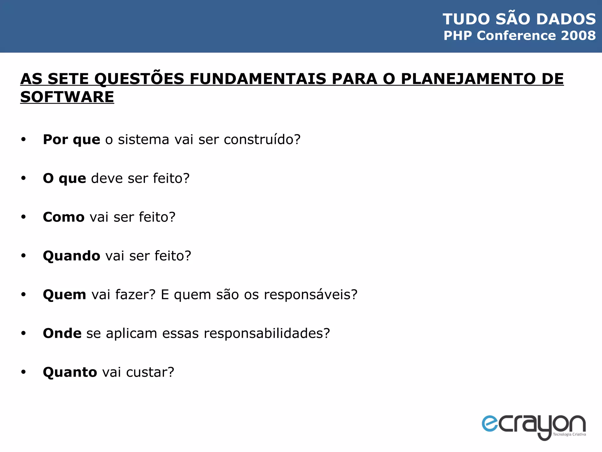 AS SETE QUESTÕES FUNDAMENTAIS PARA O PLANEJAMENTO DE SOFTWARE Por que  o sistema vai ser construído? O que  deve ser feito? Como  vai ser feito? Quando  vai ser feito? Quem  vai fazer? E quem são os responsáveis? Onde  se aplicam essas responsabilidades? Quanto  vai custar? 