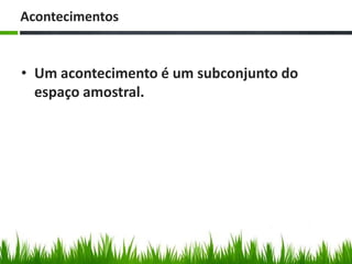 Acontecimentos


• Um acontecimento é um subconjunto do
  espaço amostral.
 