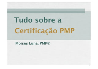 Certificação PMP
Tudo sobre a
Moisés Luna, PMP®
1
 