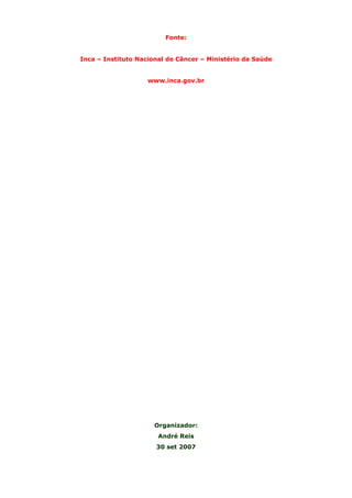 Fonte:
Inca – Instituto Nacional de Câncer – Ministério da Saúde
www.inca.gov.br

Organizador:
André Reis
30 set 2007

 
