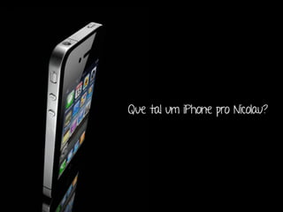 Que tal um iPhone pro Nicolau?
 