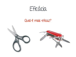Qual é mais eficaz?
Eficácia
 