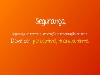 Segurança se refere a prevenção e recuperação de erros.
Deve ser perceptível, transparente.
Segurança
 