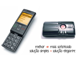 melhor ≠ mais sofisticado
solução simples = solução elegante
 