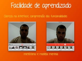 Facilidade de aprendizado
Clareza na interface, compreensão das funcionalidades
metáforas e modelos mentais
 