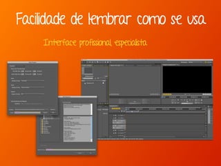 Facilidade de lembrar como se usa
Interface profissional, especialista
 