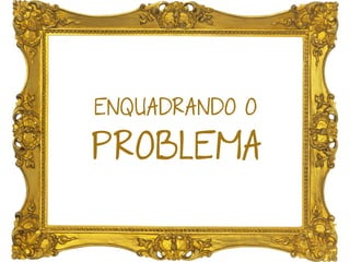 PROBLEMA
ENQUADRANDO O
 