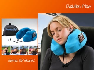 Algumas são “robustas”.
Evolution Pillow
 