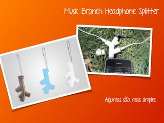 Algumas são mais simples.
Music Branch Headphone Splitter
 