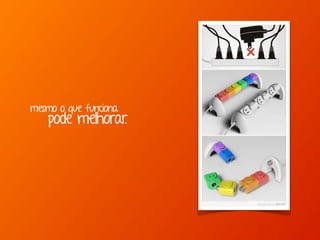 mesmo o que funciona
pode melhorar.
 