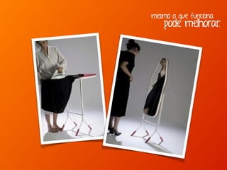 mesmo o que funciona
pode melhorar.
 