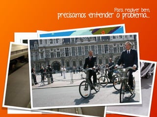 Para resolver bem,
precisamos entender o problema...
“Se eu perguntasse para as pessoas o que queriam,
me diriam cavalos mais rápidos.” -Henry Ford
 