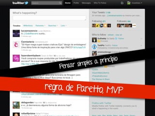 Pensar simples a princípio
regra de Paretto, MVP
 