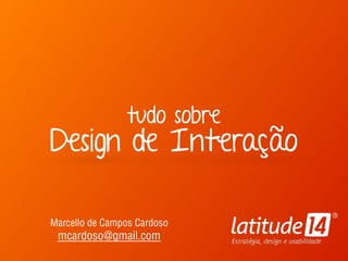 tudo sobre 
Design de Interação
Marcello de Campos Cardoso 
mcardoso@gmail.com
 