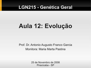    
LGN215 - Genética Geral
Aula 12: Evolução
Prof. Dr. Antonio Augusto Franco Garcia
Monitora: Maria Marta Pastina
25 de Novembro de 2008
Piracicaba - SP
 