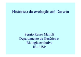 Sergio Russo Matioli
Departamento de Genética e
Biologia evolutiva
IB - USP
Histórico da evolução até Darwin
 