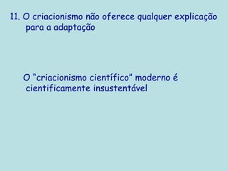 11. O criacionismo não oferece qualquer explicação
para a adaptação
O “criacionismo científico” moderno é
cientificamente insustentável
 