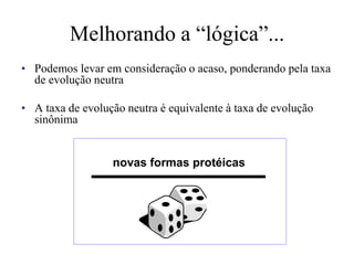 Melhorando a “lógica”...
• Podemos levar em consideração o acaso, ponderando pela taxa
de evolução neutra
• A taxa de evolução neutra é equivalente à taxa de evolução
sinônima
novas formas protéicas
 