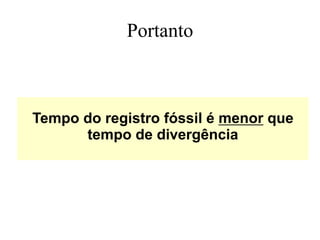 Portanto
Tempo do registro fóssil é menor que
tempo de divergência
 