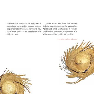 fessor/aluno. Produzir em conjunto é         Sendo assim, este livro tem caráter
     estimulante para ambos porque ensinar    didático e constitui um convite à pesquisa.
     e aprender são dimensões do mesmo ato,   Agradeço à Yoki a oportunidade de realizar
     cuja base pode estar assentada na        um trabalho prazeroso e importante e a
     reciprocidade.                           Vivian a saudável prática da partilha.

                                                                 LÚCIA HELENA VITALLI RANGEL




12
 