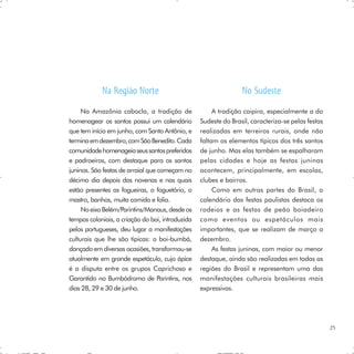 Na Região Norte                                      No Sudeste
     Na Amazônia cabocla, a tradição de                A tradição caipira, especialmente a do
homenagear os santos possui um calendário         Sudeste do Brasil, caracteriza-se pelas festas
que tem início em junho, com Santo Antônio, e     realizadas em terreiros rurais, onde não
termina em dezembro, com São Benedito. Cada       faltam os elementos típicos dos três santos
comunidade homenageia seus santos preferidos      de junho. Mas elas também se espalharam
e padroeiros, com destaque para os santos         pelas cidades e hoje as festas juninas
juninos. São festas de arraial que começam no     acontecem, principalmente, em escolas,
décimo dia depois das novenas e nas quais         clubes e bairros.
estão presentes as fogueiras, o foguetório, o          Como em outras partes do Brasil, o
mastro, banhos, muita comida e folia.             calendário das festas paulistas destaca os
     No eixo Belém/Parintins/Manaus, desde os     rodeios e as festas de peão boiadeiro
tempos coloniais, a criação do boi, introduzida   como eventos ou espetáculos mais
pelos portugueses, deu lugar a manifestações      importantes, que se realizam de março a
culturais que lhe são típicas: o boi-bumbá,       dezembro.
dançado em diversas ocasiões, transformou-se           As festas juninas, com maior ou menor
atualmente em grande espetáculo, cujo ápice       destaque, ainda são realizadas em todas as
é a disputa entre os grupos Caprichoso e          regiões do Brasil e representam uma das
Garantido no Bumbódromo de Parintins, nos         manifestações culturais brasileiras mais
dias 28, 29 e 30 de junho.                        expressivas.




                                                                                                   25
 