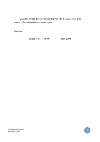 39Nilo Alberto Scheidmandel
Matemática 5ª série
Quando a divisão de dois números decimais não é exata, o resto é da
mesma ordem decimal do dividendo original.
Exemplo:
 