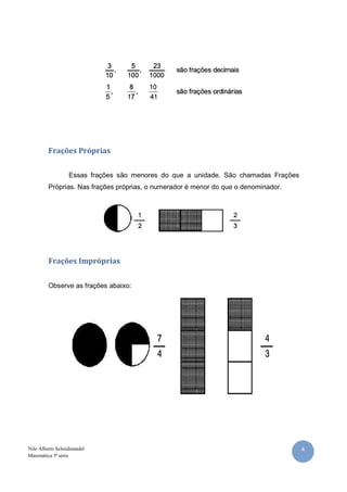 4Nilo Alberto Scheidmandel
Matemática 5ª série
Frações Próprias
Essas frações são menores do que a unidade. São chamadas Frações
Próprias. Nas frações próprias, o numerador é menor do que o denominador.
Frações Impróprias
Observe as frações abaixo:
 
