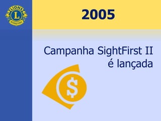 2005
Campanha SightFirst II
é lançada
 
