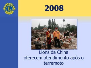 2008
Lions da China
oferecem atendimento após o
terremoto
 