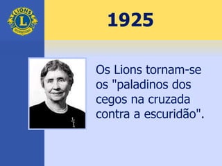 1925
Os Lions tornam-se
os "paladinos dos
cegos na cruzada
contra a escuridão".
 