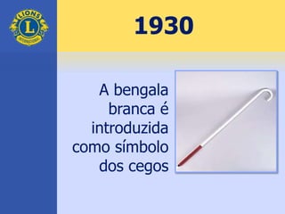 1930
A bengala
branca é
introduzida
como símbolo
dos cegos
 