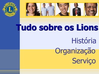 Organização
Serviço
Tudo sobre os Lions
História
 