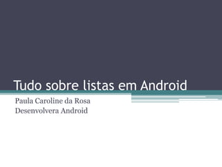 Tudo sobre listas em Android
Paula Caroline da Rosa
Desenvolvedora Android
 