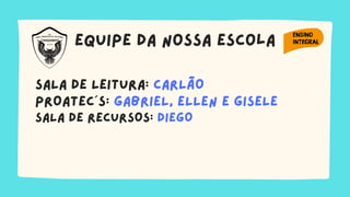 equipe da nossa escola
SALA DE LEITURA: CARLÃO
PROATEC´S: GABRIEL, ELLEN E GISELE
SALA DE RECURSOS: DIEGO
 