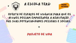 oferta de espaços de vivência para que os
alunos possam empreender a realização
das suas potencialidades pessoais e sociais.


=


projeto de vida
A escola terá:
 