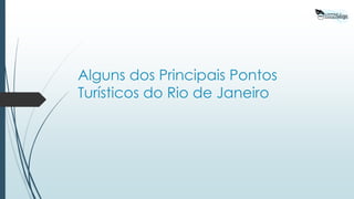 Alguns dos Principais Pontos
Turísticos do Rio de Janeiro
 