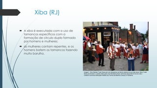 Xiba (RJ)
 A xiba é executada com o uso de
tamancos específicos com a
formação de círculo duplo formado
por homens e mulheres;
 as mulheres cantam repentes, e os
homens batem os tamancos fazendo
muito barulho.
Imagem: Clive Stanley/ Tudor Rose pub com dançarinos de Morris histórica rua em alta Upnor Alta e Tudor
Rose pub fornecer o cenário idílico para uma Noroeste entupir senhoras dança Morris fora da noite. /
Creative Commons Atribuição-Partilha nos Termos da Mesma Licença 2.0 Genérica
 