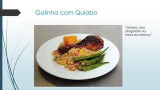 Galinha com Quiabo
“Mineiro, mas
obrigatório na
mesa do carioca.”
 