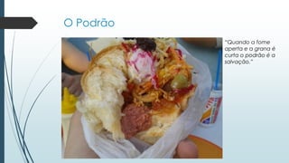 O Podrão
“Quando a fome
aperta e a grana é
curta o podrão é a
salvação.”
 