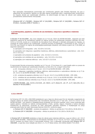(Portaria CAT nº 170/2009 ; Portaria CAT nº 241/2009 ; Portaria CAT nº 242/2009 ; Portaria CAT nº
47/2012 ; Convênio ICMS nº 35/2011 )
Nas operações interestaduais promovidas por contribuinte optante pelo Simples Nacional, em que o
adquirente da mercadoria, optante ou não pelo regime simplificado seja o responsável pelo recolhimento
do imposto devido por substituição tributária, na determinação da base de cálculo será adotado o
procedimento anteriormente mencionado.
1.3.2 Brinquedos, papelaria, artefatos de uso doméstico, máquinas e aparelhos e materiais
elétricos
O Decreto nº 54.251/2009 , deu nova redação ao § 1º do art. 426-A do RICMS-SP/2000 , dispondo que este
dispositivo aplica-se às mercadorias sujeitas ao regime jurídico da substituição tributária referidas nos arts.
313-A a 313-Z18, exceto se o remetente da mercadoria tiver efetuado a retenção antecipada do imposto, na
condição de sujeito passivo por substituição, conforme previsto na legislação, e acrescenta os arts. 313-Z9 a
313-Z18, que incluem no regime da antecipação/substituição tributária, com efeitos a partir de 1º.05.2009, as
seguintes operações:
a) operações com brinquedos - arts. 313-Z9 e 313-Z10;
b) operações com máquinas e aparelhos mecânicos, elétricos, eletromecânicos e automáticos - arts. 313-
Z11 e 313-Z12;
c) operações com produtos de papelaria - arts. 313-Z13 e 313-Z14;
d) operações com artefatos de uso doméstico - arts. 313-Z15 e 313-Z16;
e) operações com materiais elétricos - arts. 313-Z17 e 313-Z18.
O mencionado Decreto acrescentou também ao § 1º do art. 3º do Anexo IV, o qual dispõe sobre os prazos de
recolhimento do imposto por substituição tributária, os itens 28 a 32, a seguir transcritos:
a) 28 - brinquedos referidos no § 1º do art. 313-Z 9 do RICMS-SP/2000 - CPR 1090;
b) 29 - máquinas e aparelhos mecânicos, elétricos, eletromecânicos e automáticos referidos no § 1º do
art. 313-Z 11 do RICMS-SP/2000 - CPR 1090;
c) 30 - produtos de papelaria referidos no § 1º do art. 313-Z 13 do RICMS-SP/2000 - CPR 1090;
d) 31 - artefatos de uso doméstico referidos no § 1º do art. 313-Z 15 do RICMS-SP/2000 - CPR 1090; e
e) 32 - materiais elétricos referidos no § 1º do art. 313-Z 17 do RICMS-SP/2000 - CPR 1090.
( RICMS-SP/2000 , arts. 313-A a 313-Z18 , art. 426-A , § 1º, Anexo IV , art. 3º , § 1º, itens 28 a 32, e
Decreto nº 54.251/2009 )
1.3.2.1 IVA-ST
As Portarias CAT nºs 240 e 260/2009 estabelecem que a base de cálculo para fins de retenção e pagamento do
imposto relativo às saídas subsequentes das mercadorias descritas no § 1º dos arts. 313-Z 9 e 313-Z 13 do
RICMS-SP/2000 , com destino a estabelecimento localizado em território paulista, será o preço praticado pelo
sujeito passivo, incluídos os valores correspondentes a frete, carreto, seguro, impostos e outros encargos
transferíveis ao adquirente, acrescido do valor adicionado calculado mediante a multiplicação do preço
praticado pelo Índice de Valor Adicionado Setorial (IVA-ST), conforme segue:
a) Portaria CAT nº 260/2009 - produtos de papelaria - efeitos no período de 1º.01.2010 a 30.06.2012; e
b) Portaria CAT nº 240/2009 - brinquedos - efeitos no período de 1º.01.2010 a 30.09.2012.
A Portaria CAT nº 263/2009 estabelece a base de cálculo para materiais elétricos, a que se refere o art. 313-Z
18 do RICMS-SP/2000 , relativamente às mercadorias indicadas no § 1º do art. 317-Z17, cujos percentuais de
IVA-ST constam do Anexo Unico à mencionada Portaria, com a alteração introduzida pela Portaria CAT nº
100/2009 , a qual deu nova redação aos itens 2, 4, 5 e 27 desse anexo, com efeitos desde 1º.01.2010.
Página 6 de 46
28/05/2012http://www.iobonlineregulatorio.com.br/print/module/print.html?source=printLink
 