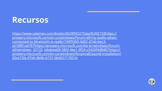 Recursos
https://www.calameo.com/books/0028993275dacfb395733https://
answers.microsoft.com/en-us/windows/forum/all/my-audio-when-
connected-to-bluetooth-is-really/749f9360-4d02-47ab-bec3-
a018f81ad767https://answers.microsoft.com/ko-kr/windows/forum/
all/windows- 오디오 /abdeea09-580f-4ee1-9f24-c5426f4d8487https://
answers.microsoft.com/en-us/windows/forum/all/sound-installation/
20ce72fa-97e0-4b0b-b737-0b605717057e
 