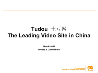 Tudou  土豆网 The Leading Video Site in China March 2008 Private & Confidential 