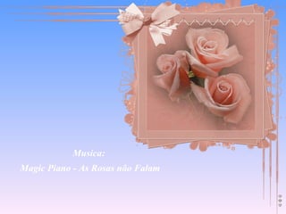 Musica:  Magic Piano - As Rosas não Falam 