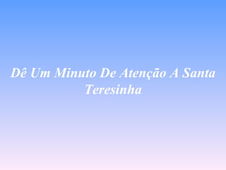 Dê Um Minuto De Atenção A Santa
          Teresinha
 