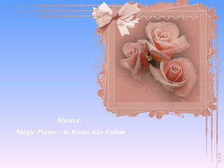 Musica:
Magic Piano - As Rosas não Falam
 