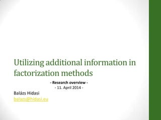 Utilizing additional information in
factorization methods
- Research overview -
- 11. April 2014 -
Balázs Hidasi
balazs@hidasi.eu
 