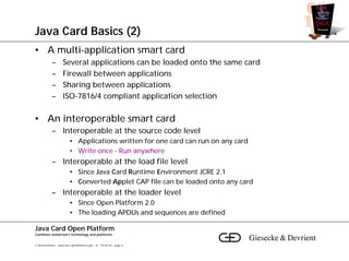 Java Card Basics (2)
• A multi-application smart card
             –       Several applications can be loaded onto the sam...
