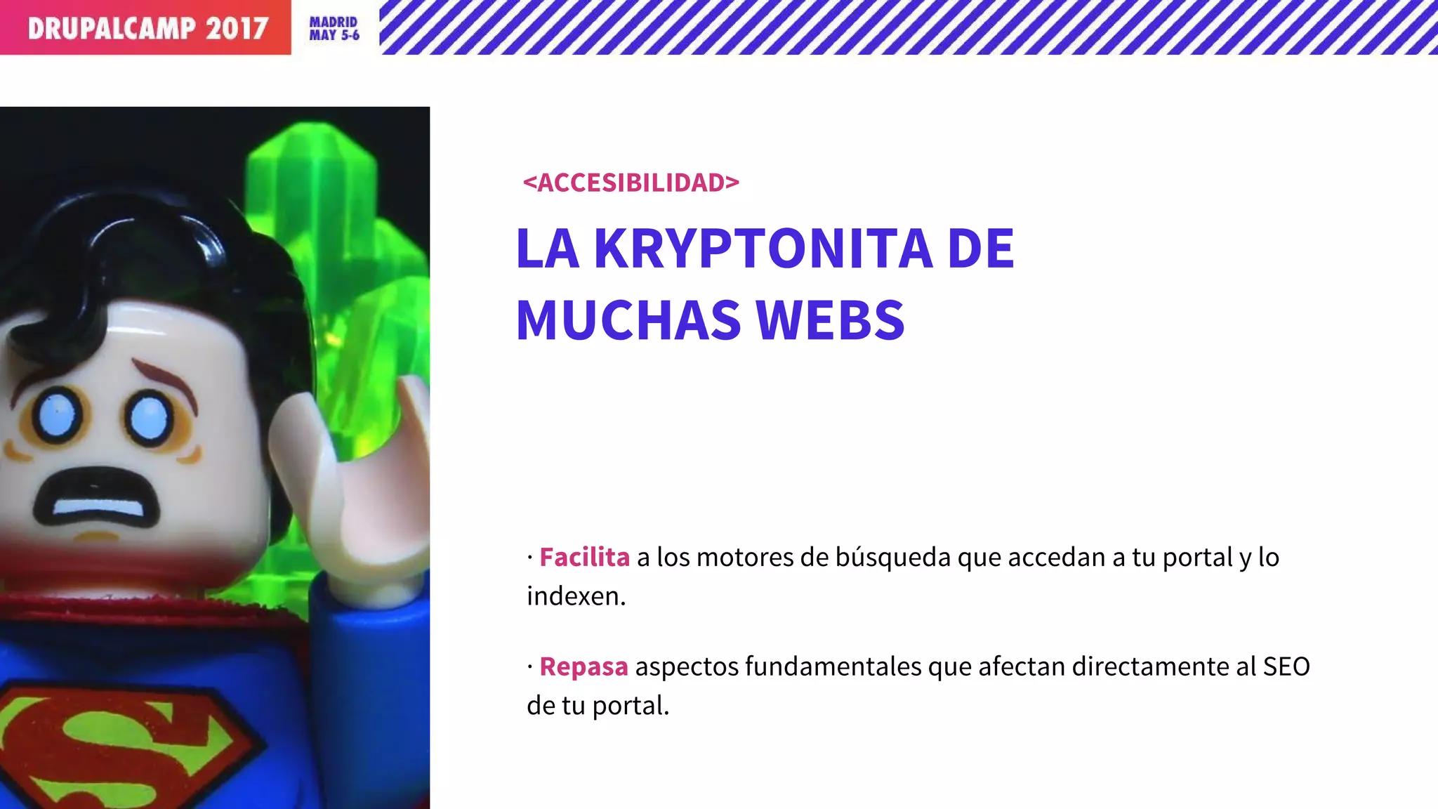 LA KRYPTONITA DE
MUCHAS WEBS
· Facilita a los motores de búsqueda que accedan a tu portal y lo
indexen.
· Repasa aspectos fundamentales que afectan directamente al SEO
de tu portal.
<ACCESIBILIDAD>
 