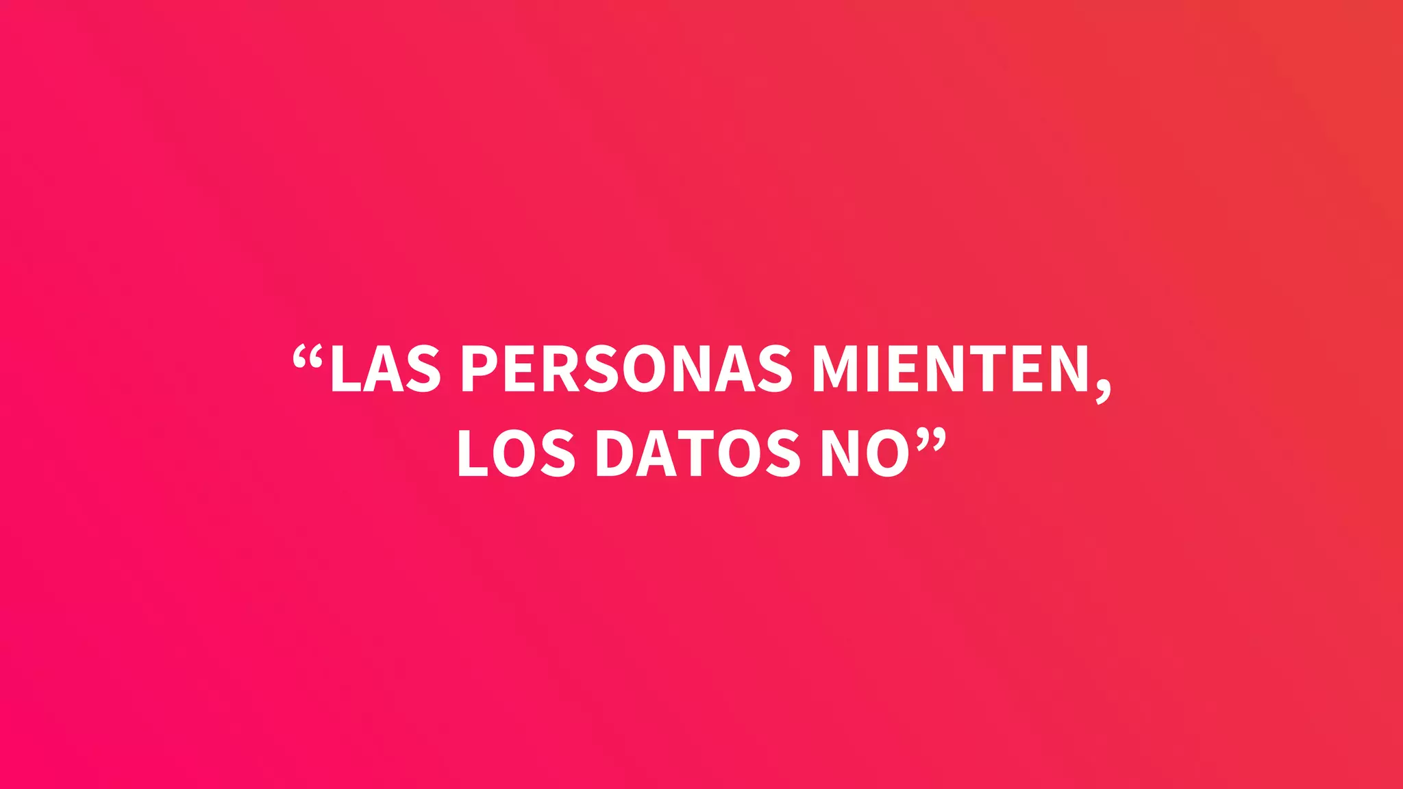 “LAS PERSONAS MIENTEN,
LOS DATOS NO”
 